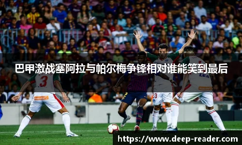 巴甲激战塞阿拉与帕尔梅争锋相对谁能笑到最后